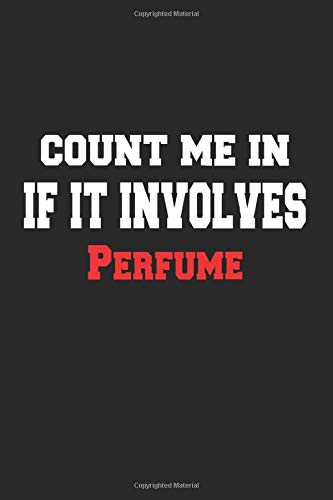 Count me in If It Involves Perfume Notebook - Funny Perfume Journal Gift: Lined Perfume lovers Notebook / Journal Gift, 120 Pages, 6x9, Soft Cover, Matte Finish