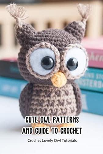 Crochet Lovely Owl Tutorials: Cute Owl Patterns and Guide to Crochet: Crocchet Cute Owl (English Edition)