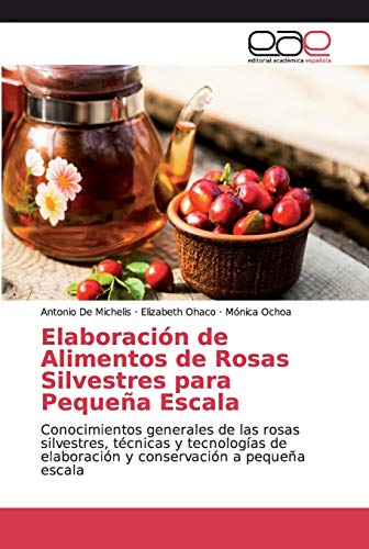 Elaboración de Alimentos de Rosas Silvestres para Pequeña Escala: Conocimientos generales de las rosas silvestres, técnicas y tecnologías de elaboración y conservación a pequeña escala