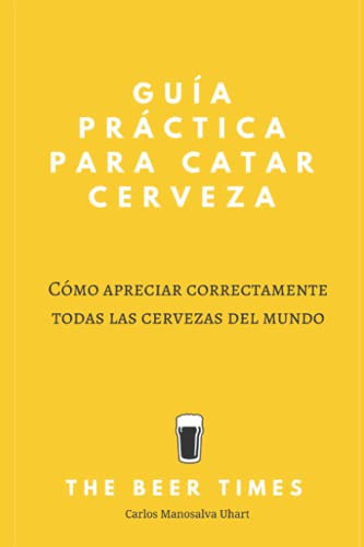 Guía Práctica Para Catar Cerveza: Cómo Apreciar Correctamente Todas las Cervezas del Mundo