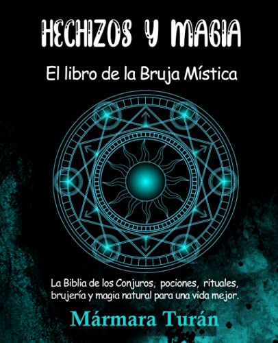 Hechizos y Magia. El Libro de la Bruja Mística: La biblia de los Conjuros, pociones, rituales, brujería y magia natural para una vida mejor