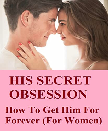 His Secret Obsession - How To Get Him For Forever (For Women) (English Edition)