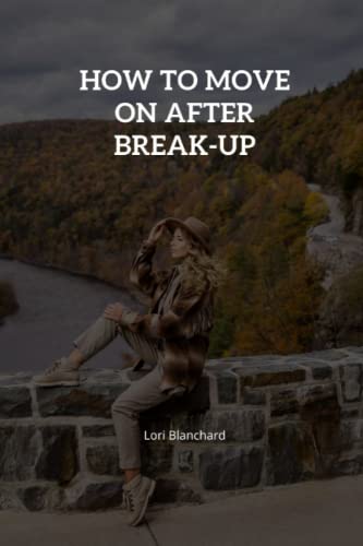 How to Move On After Break-Up: Easy Ways to Move on and Find Happiness When You Still Love Your Ex