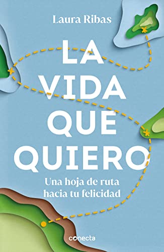 La vida que quiero: Una hoja de ruta hacia tu felicidad (Conecta)