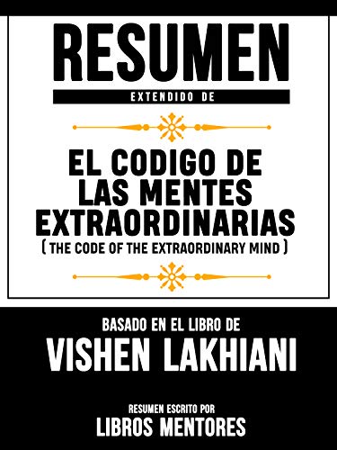 Resumen Extendido De El Codigo De Las Mentes Extraordinarias (The Code Of The Extraordinary Mind) - Basado En El Libro De Vishen Lakhiani