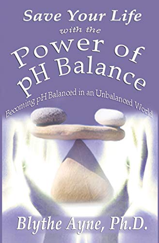 Save Your Life With The Power Of Ph Balance: Becoming pH Balanced in an Unbalanced World: 1 (How to Save Your Life)