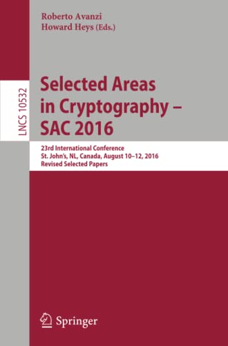 Selected Areas in Cryptography – SAC 2016: 23rd International Conference, St. John's, NL, Canada, August 10-12, 2016, Revised Selected Papers: 10532 (Lecture Notes in Computer Science)