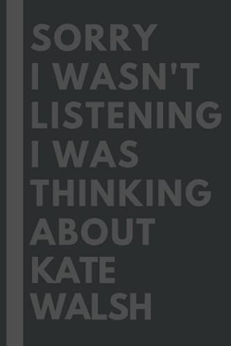 Sorry I wasn't listening I was thinking about Kate Walsh: Lined Journal Notebook Birthday Gift for Kate Walsh Lovers: (Composition Book Journal) (6x 9 inches)