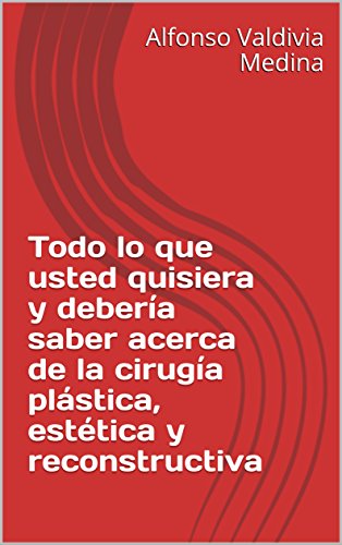 Todo lo que usted quisiera y debería saber acerca de la cirugía plástica, estética y reconstructiva