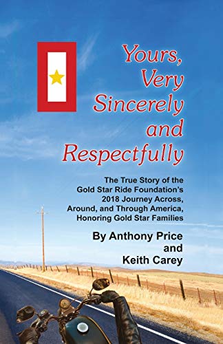 Yours, Very Sincerely And Respectfully: The True Story of the Gold Star Ride Foundation's 2018 Journey Across, Around and Through America, Honoring Gold Star Families