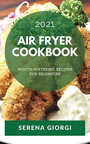 AIR FRYER COOKBOOK 2021: MOUTH-WATERING RECIPES FOR BEGINNERS
