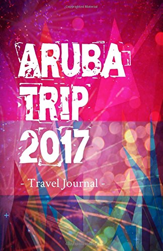 Aruba Trip 2017 Travel Journal: Travel Journal for Aruba Travel 2017 [Idioma Inglés]