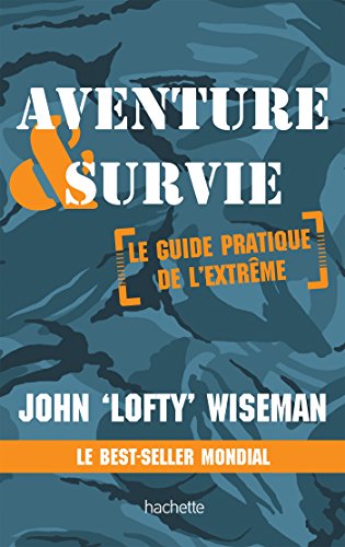 Aventure et survie: Le Guide Pratique de l'Extrême: Le guide pratique de l'extrème (Jardins / Nature / Animaux)