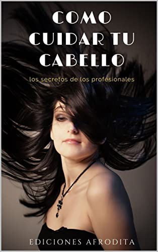 Como cuidar tu cabello: Los secretos de los profesionales: Guía de cuidados capilares para obtener los cabellos soñados.