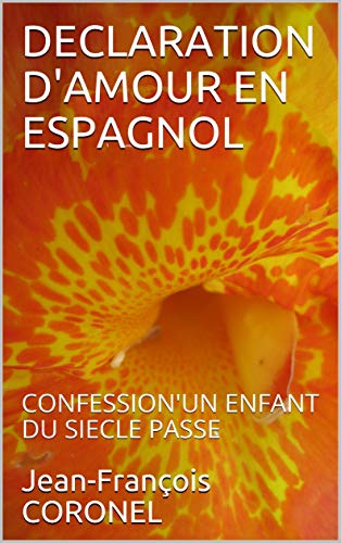 DECLARATION D'AMOUR EN ESPAGNOL: CONFESSION'UN ENFANT DU SIECLE PASSE (French Edition)