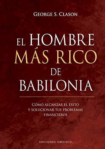 El Hombre más rico de Babilonia: Como Alcanzar El Exito Y Solucionar Tus Problemas Financieros (Éxito)