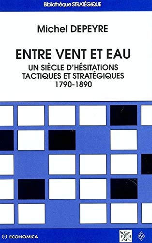 Entre vent et eau: Un siècle d'hésitations tactiques et stratégiques (1790-1890) (Bibliothèque stratégique)