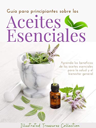 Guía para principiantes sobre los Aceites Esenciales: Los aceites esenciales pueden ofrecer muchos beneficios curativos que pueden mejorar la salud y la apariencia de su piel y cabello