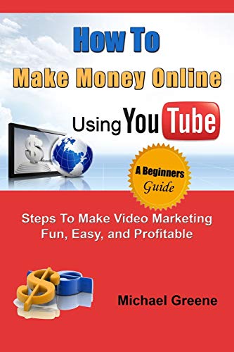 How to Make Money Online Using YouTube: Steps To Make Video Marketing Fun, Easy, and Profitable: Volume 1 (You Tube, Video Marketing, How To Make Money Online)