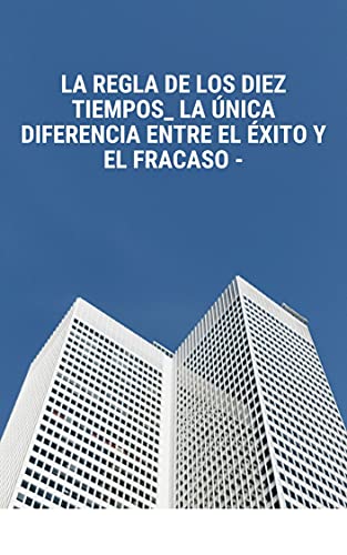 La regla de los diez tiempos_ la única diferencia entre el éxito y el fracaso.