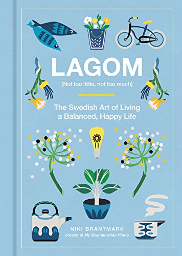 Lagom: Not Too Little, Not Too Much: The Swedish Art of Living a Balanced, Happy Life