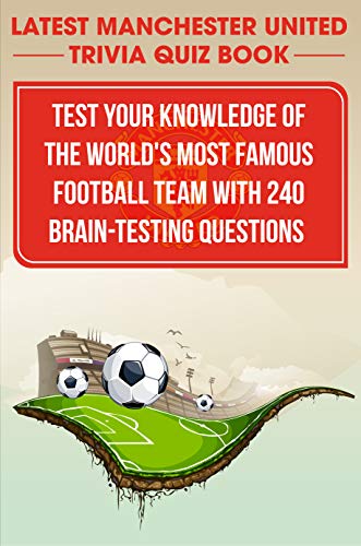 Latest Manchester United Trivia Quiz Book Test Your Knowledge Of The World'S Most Famous Football Team With 240 Brain-testing Questions: Latest Manchester United Trivia Quiz Book (English Edition)