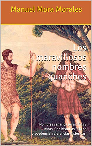 Los maravillosos nombres guanches: Nombres canarios para niños y niñas. Con historias, isla de procedencia, referencias históricas, etc.