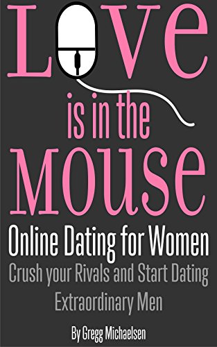 Love is in the Mouse! Online Dating for Women: Crush Your Rivals and Start Dating Extraordinary Men (Relationship and Dating Advice for Women Book 5) (English Edition)