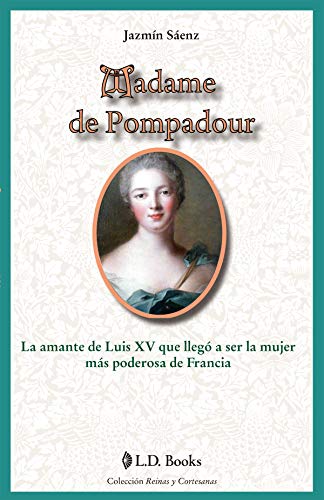 Madame de Pompadour: La amante de Luis XV que llegó a ser la mujer más poderosa de Francia (Reinas Y Cortesanas / Queens and Courtesans)