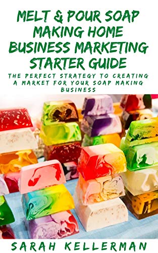 Melt & Pour Soap Making Home Business Marketing Starter Guide: The Perfect Strategy To Creating A Market For Your Soap Making Business (English Edition)