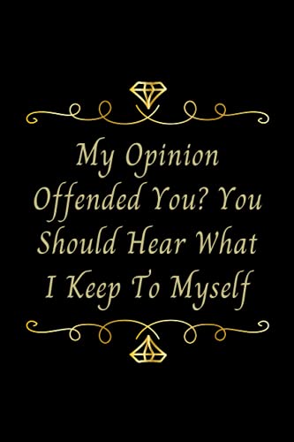 My Opinion Offended You? You Should Hear What I Keep To Myself: Black and Gold notebook, Blank Lined Notebook Snarky Sarcastic Gag Gift (Funny Office Journals) | 6 x 9 inch size 110 Pages