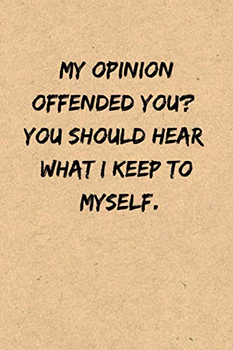 My Opinion Offended You You Should Hear What I Keep to Myself.: funny gag gift notebook journal for family, friends, & co-workers | 6x9 lined ... , college rule lined journal cream paper