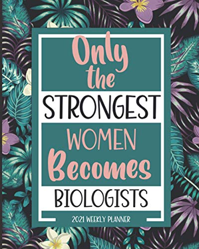 Only The Strongest Women Becomes: Biologist Planner 2021: Jan 01 - Dec 31, Yearly, Weekly And Monthly Planner, Calendar, Schedule Organizer, Appreciation Gift Idea For Biologists (Floral Theme)