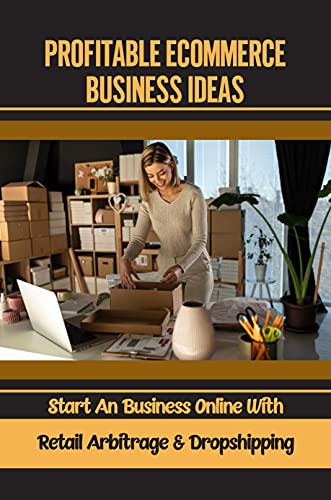 Profitable Ecommerce Business Ideas: Start An Business Online With Retail Arbitrage & Dropshipping: Successful E-Commerce Business (English Edition)