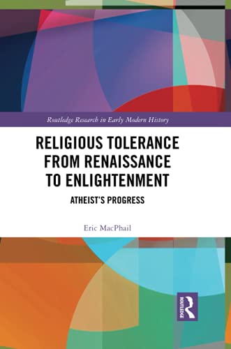 Religious Tolerance from Renaissance to Enlightenment: Atheist’s Progress (Routledge Research in Early Modern History)
