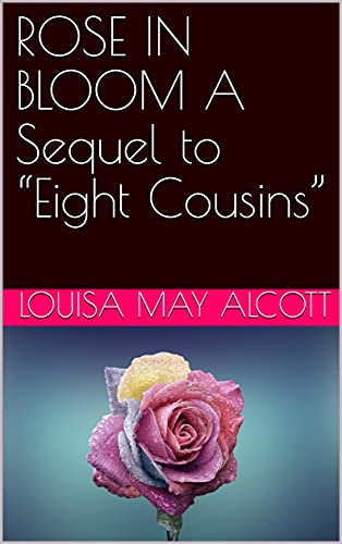 ROSE IN BLOOM A Sequel to “Eight Cousins” (English Edition)