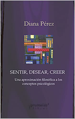 Sentir, desear, creer: Una aproximación filosófica a los conceptos psicológicos (FILOSOFIA E HISTORIA, MARCOS TEORICOS, POLITICOS, SOCIALES Y LINEAS DE PENSAMIENTO V nº 9)