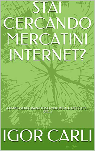 STAI CERCANDO MERCATINI INTERNET?: (COMPRO,VENDO,BARATTO,SCAMBIO,REGALO,CERCO,ETC... ETC...) (IGOR Vol. 1) (Italian Edition)