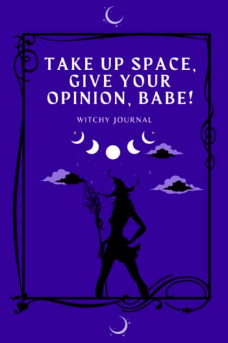 Take up space, give your opinion, babe!: An empowering feminist witchy journal for writing and manifesting. Matte softcover paperback, dot lined white paper, 6x9", 111 pages.
