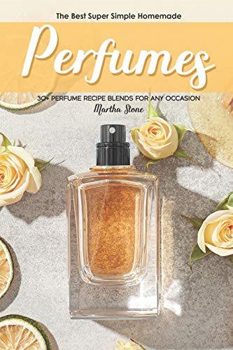 The Best Super Simple Homemade Perfumes: 30+ Perfume Recipe Blends for any Occasion