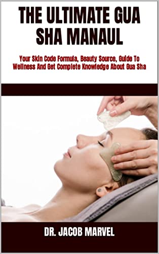 THE ULTIMATE GUA SHA MANAUL : Your Skin Code Formula, Beauty Source, Guide To Wellness And Get Complete Knowledge About Gua Sha (English Edition)