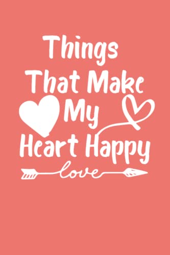 Things That Make My Heart Happy: Things That Make My Heart Happy - Journal & Notebook, gift for Heart lover in valentine's day and Heart Happy day, 6"x9" inches 110 pages