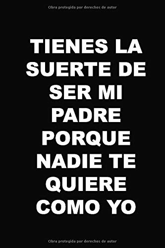 TIENES LA SUERTE DE SER MI PADRE PORQUE NADIE TE QUIERE COMO YO: Un regalo original para el día del padre, dile lo mucho que lo quieres, lo mucho que ... libreta especialmente diseñada para ella.