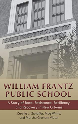 William Frantz Public School; A Story of Race, Resistance, Resiliency, and Recovery in New Orleans (65) (History of Schools and Schooling)