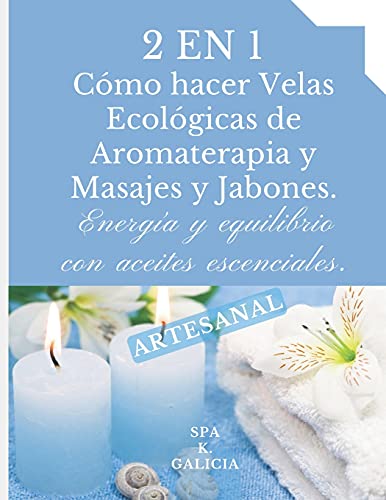 2 EN 1. CÓMO HACER VELAS ECOLÓGICAS DE AROMATERAPIA Y MASAJES Y JABONES: Energía y equilibrio con aceites esenciales. ARTESANAL.