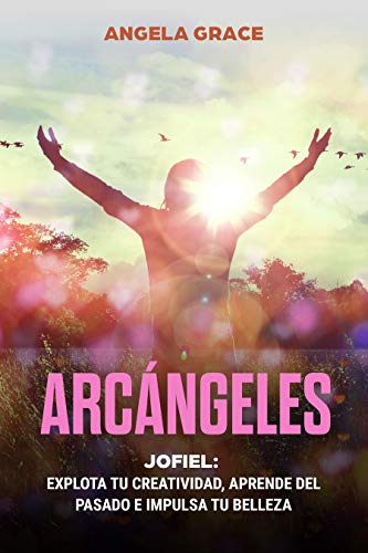 Arcángeles: Jofiel, Explota De Creatividad, Aprende Del Pasado y Aumenta tu Belleza