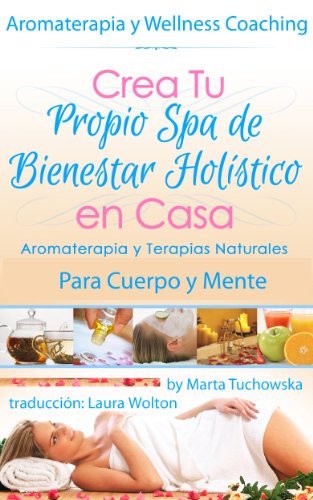 Aromaterapia y Terapias Naturales para Cuerpo y Mente La Guía Holística para Bienestar, Equilibrio y Belleza: Crea Tu Propio Spa de Bienestar Holístico ... Wellness, Bienestar, Terapias Naturales)