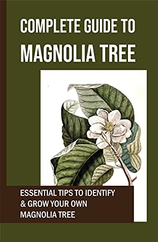 Complete Guide To Magnolia Tree: Essential Tips To Identify & Grow Your Own Magnolia Tree: Types Of Magnolia Trees (English Edition)