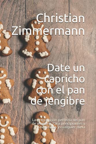 Date un capricho con el pan de jengibre: La preparación perfecta del pan de jengibre. Para principiantes y avanzados y cualquier dieta