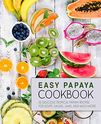 Easy Papaya Cookbook: 50 Delicious Tropical Papaya Recipes for Soups, Salsas, Jams, and Much More (English Edition)